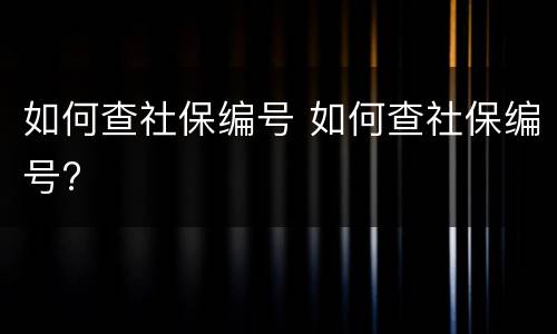 如何查社保编号 如何查社保编号?