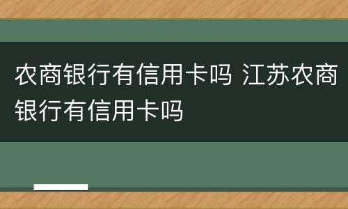 农商银行有信用卡吗 江苏农商银行有信用卡吗