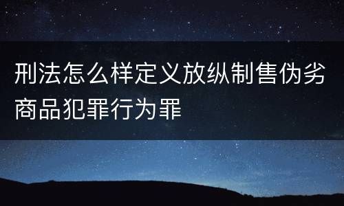 刑法怎么样定义放纵制售伪劣商品犯罪行为罪