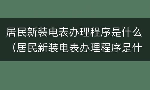 居民新装电表办理程序是什么（居民新装电表办理程序是什么呢）