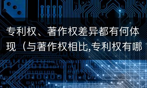 专利权、著作权差异都有何体现（与著作权相比,专利权有哪些特征）
