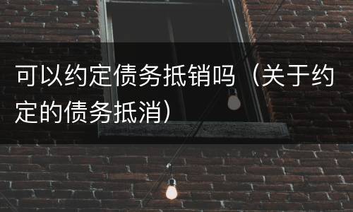 可以约定债务抵销吗（关于约定的债务抵消）