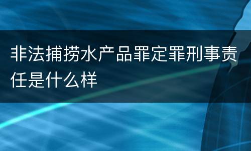 非法捕捞水产品罪定罪刑事责任是什么样