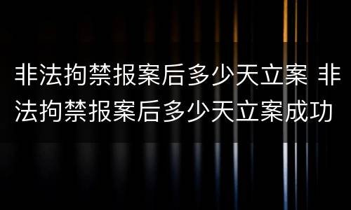 非法拘禁报案后多少天立案 非法拘禁报案后多少天立案成功