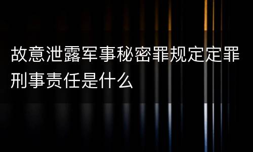 故意泄露军事秘密罪规定定罪刑事责任是什么