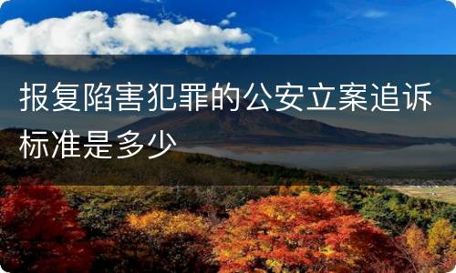 报复陷害犯罪的公安立案追诉标准是多少