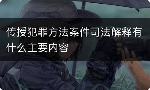 传授犯罪方法案件司法解释有什么主要内容