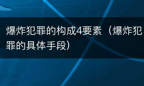 爆炸犯罪的构成4要素（爆炸犯罪的具体手段）