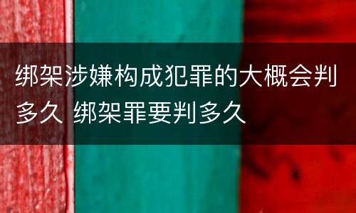 绑架涉嫌构成犯罪的大概会判多久 绑架罪要判多久