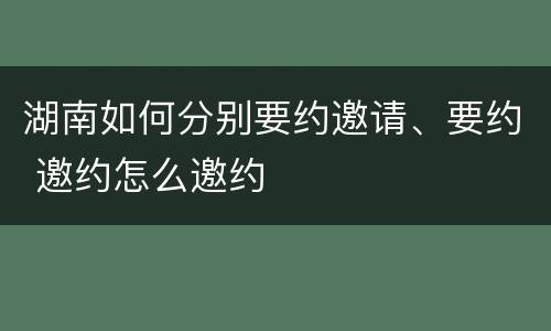 湖南如何分别要约邀请、要约 邀约怎么邀约