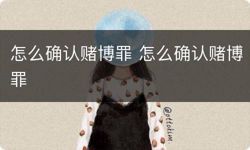 怎么确认赌博罪 怎么确认赌博罪