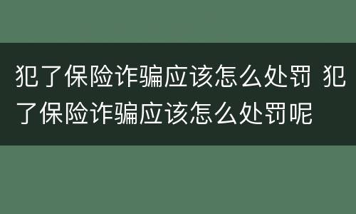 犯了保险诈骗应该怎么处罚 犯了保险诈骗应该怎么处罚呢