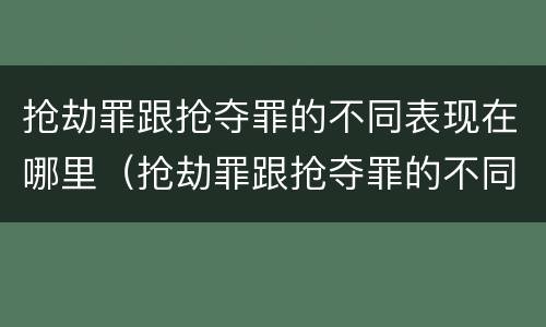 抢劫罪跟抢夺罪的不同表现在哪里（抢劫罪跟抢夺罪的不同表现在哪里呢）