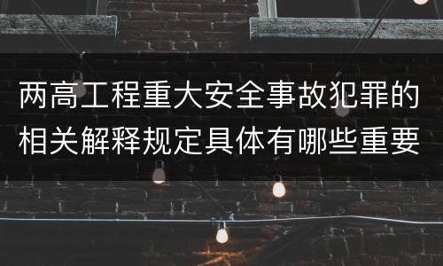 两高工程重大安全事故犯罪的相关解释规定具体有哪些重要内容
