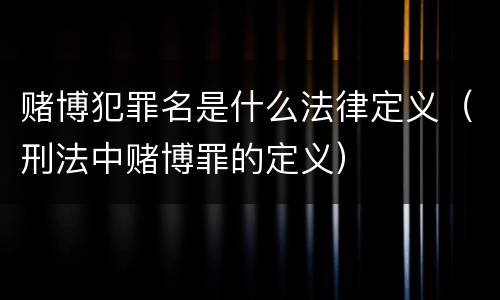 赌博犯罪名是什么法律定义（刑法中赌博罪的定义）