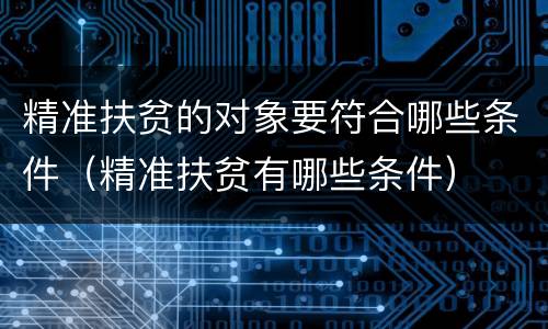 精准扶贫的对象要符合哪些条件（精准扶贫有哪些条件）