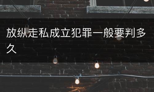 放纵走私成立犯罪一般要判多久