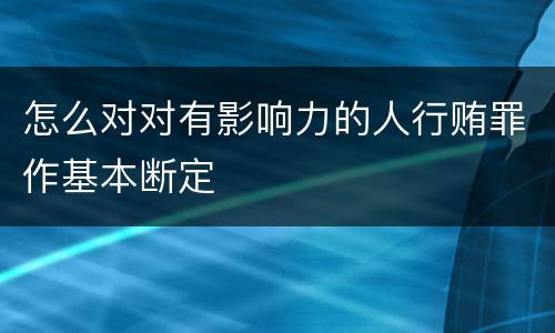 怎么对对有影响力的人行贿罪作基本断定