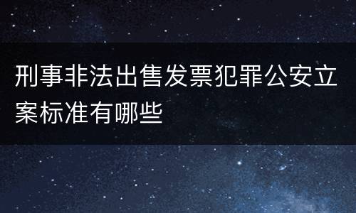 刑事非法出售发票犯罪公安立案标准有哪些
