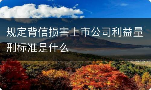 规定背信损害上市公司利益量刑标准是什么
