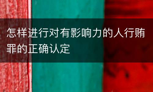 怎样进行对有影响力的人行贿罪的正确认定