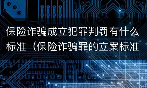 保险诈骗成立犯罪判罚有什么标准（保险诈骗罪的立案标准量刑）