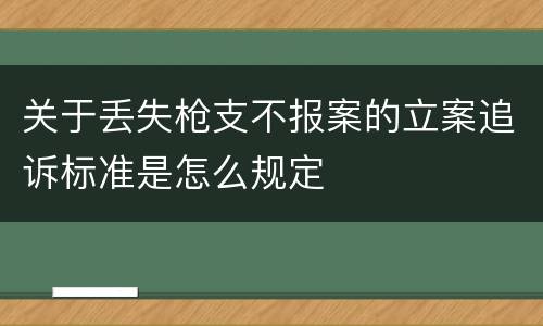 关于丢失枪支不报案的立案追诉标准是怎么规定
