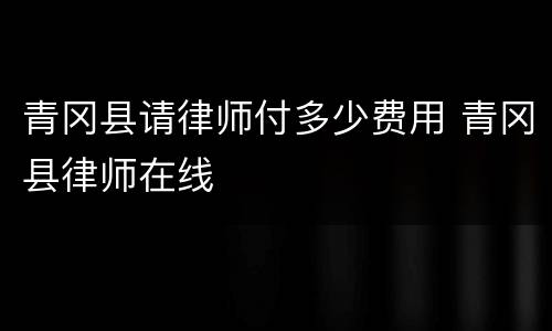 青冈县请律师付多少费用 青冈县律师在线