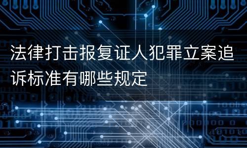 法律打击报复证人犯罪立案追诉标准有哪些规定