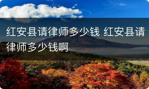 红安县请律师多少钱 红安县请律师多少钱啊