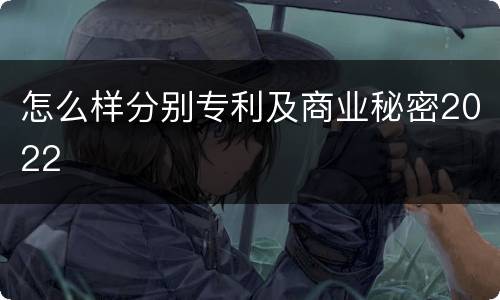怎么样分别专利及商业秘密2022