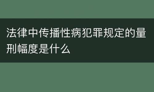 法律中传播性病犯罪规定的量刑幅度是什么