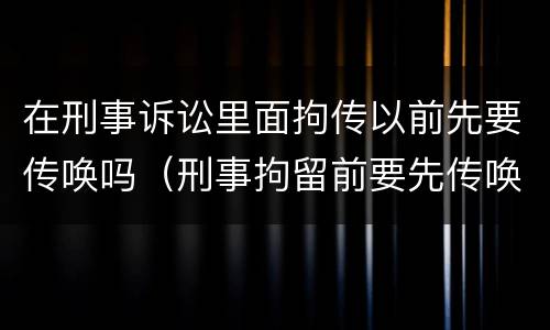 在刑事诉讼里面拘传以前先要传唤吗（刑事拘留前要先传唤吗）