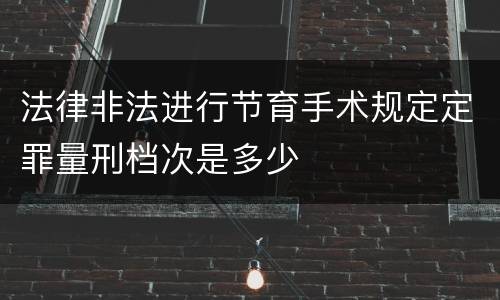 法律非法进行节育手术规定定罪量刑档次是多少