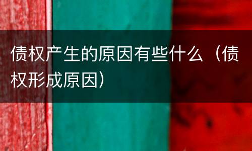 债权产生的原因有些什么（债权形成原因）