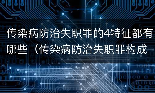 传染病防治失职罪的4特征都有哪些（传染病防治失职罪构成要件）