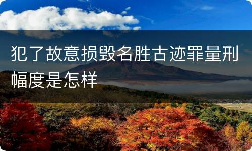 犯了故意损毁名胜古迹罪量刑幅度是怎样