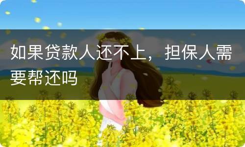 如果贷款人还不上，担保人需要帮还吗