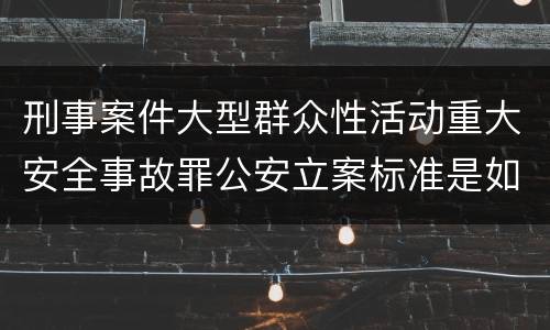 刑事案件大型群众性活动重大安全事故罪公安立案标准是如何规定