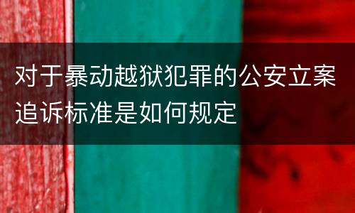 对于暴动越狱犯罪的公安立案追诉标准是如何规定