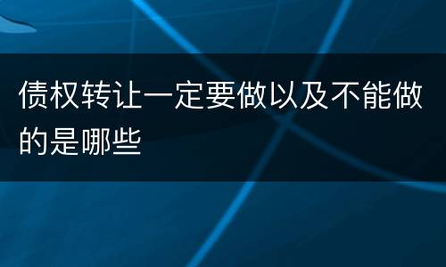 债权转让一定要做以及不能做的是哪些