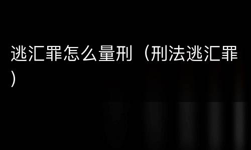 逃汇罪怎么量刑（刑法逃汇罪）