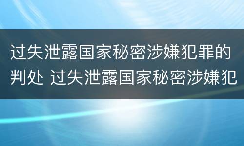 过失泄露国家秘密涉嫌犯罪的判处 过失泄露国家秘密涉嫌犯罪的判处几年