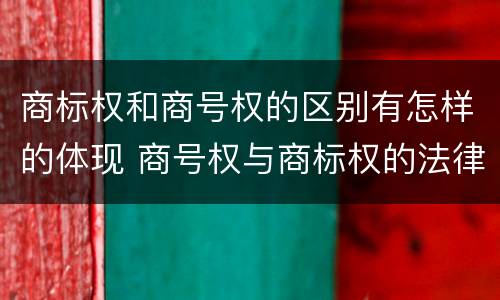 商标权和商号权的区别有怎样的体现 商号权与商标权的法律冲突与解决