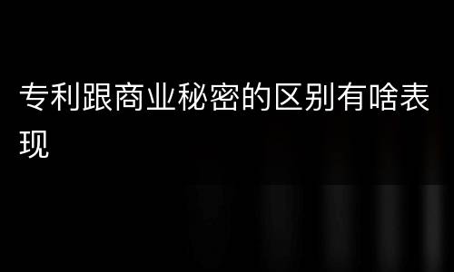 专利跟商业秘密的区别有啥表现