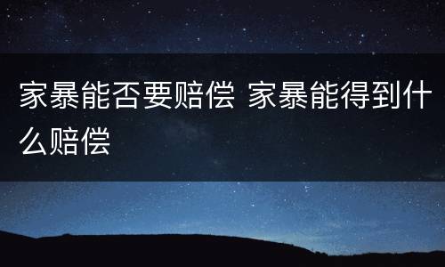 家暴能否要赔偿 家暴能得到什么赔偿