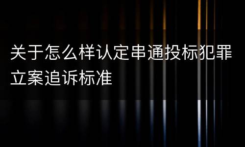 关于怎么样认定串通投标犯罪立案追诉标准