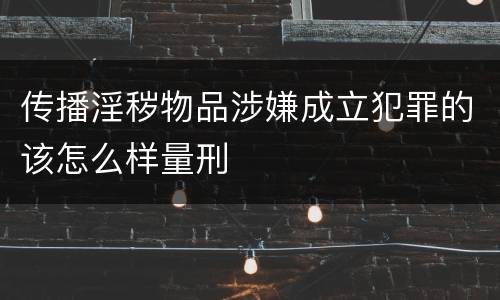 传播淫秽物品涉嫌成立犯罪的该怎么样量刑