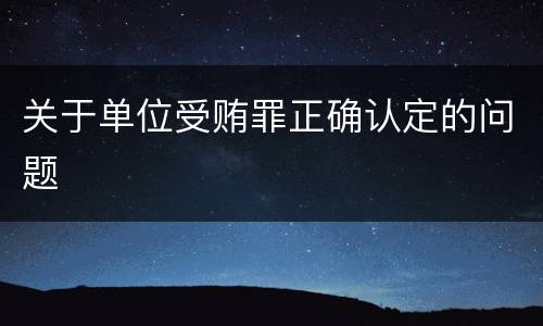 关于单位受贿罪正确认定的问题