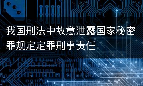我国刑法中故意泄露国家秘密罪规定定罪刑事责任